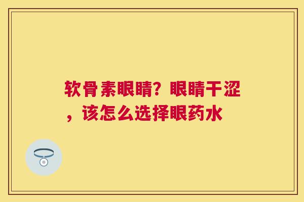 软骨素眼睛？眼睛干涩，该怎么选择眼药水