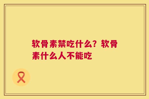 软骨素禁吃什么?软骨素什么人不能吃