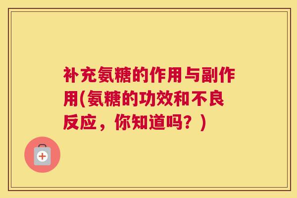 补充氨糖的作用与副作用(氨糖的功效和不良反应，你知道吗？)