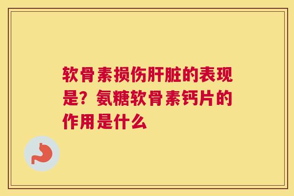 软骨素损伤的表现是?氨糖软骨素钙片的作用是什么 软骨素损伤的表现是?氨糖软骨素钙片的作用是什么