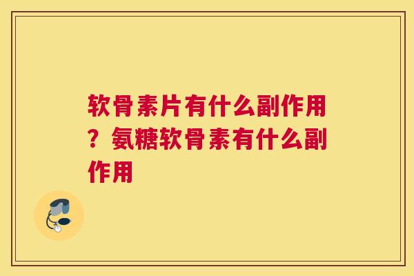 软骨素片有什么副作用?氨糖软骨素有什么副作用