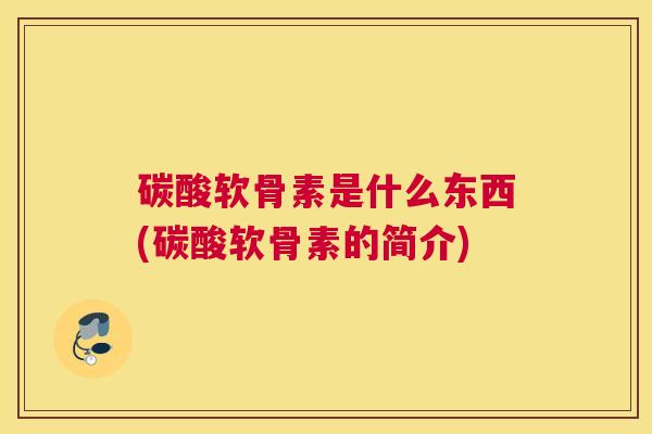 碳酸软骨素是什么东西(碳酸软骨素的简介)
