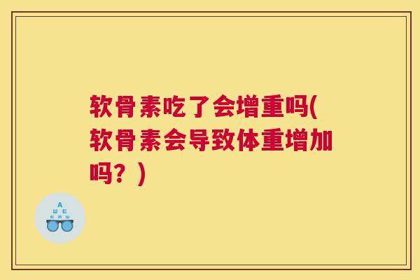 软骨素吃了会增重吗(软骨素会导致体重增加吗?)