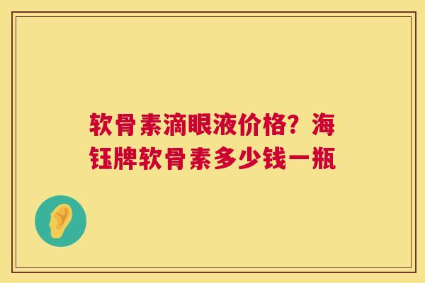 软骨素滴眼液价格？海钰牌软骨素多少钱一瓶