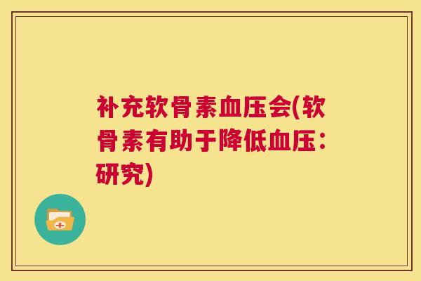 补充软骨素会(软骨素有助于降低：研究)
