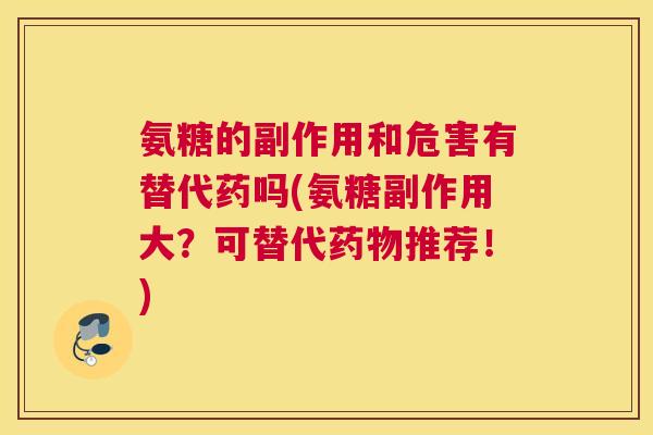 氨糖的副作用和危害有替代药吗(氨糖副作用大?可替代推荐!) 氨糖的副作用和危害有替代药吗(氨糖副作用大?可替代推荐!)
