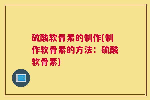 硫酸软骨素的制作(制作软骨素的方法：硫酸软骨素)