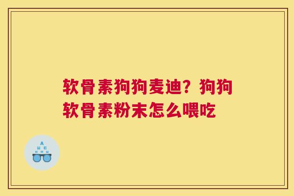 软骨素狗狗麦迪？狗狗软骨素粉末怎么喂吃