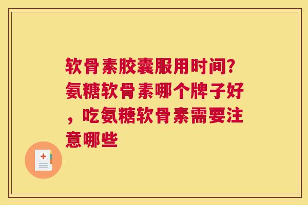 软骨素胶囊服用时间？氨糖软骨素哪个牌子好，吃氨糖软骨素需要注意哪些