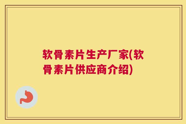 软骨素片生产厂家(软骨素片供应商介绍)