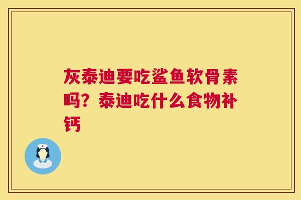 灰泰迪要吃鲨鱼软骨素吗？泰迪吃什么食物补钙