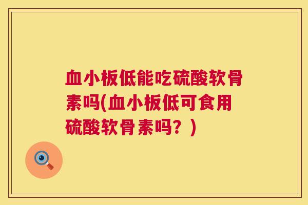 低能吃硫酸软骨素吗(低可食用硫酸软骨素吗？)