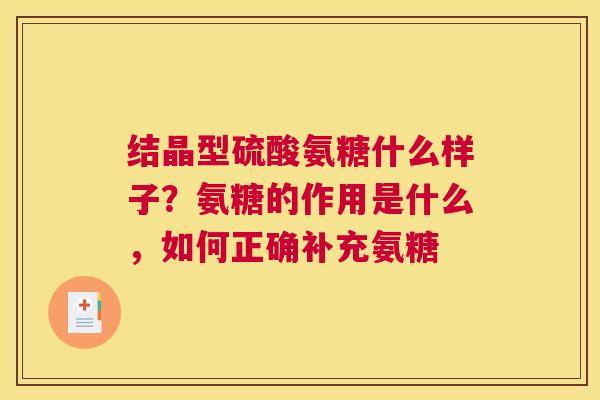 结晶型硫酸氨糖什么样子？氨糖的作用是什么，如何正确补充氨糖