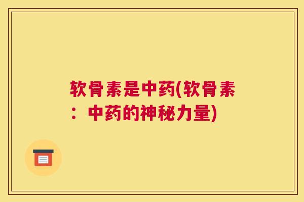 软骨素是中药(软骨素：中药的神秘力量)
