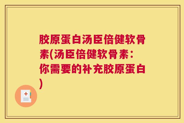 胶原蛋白汤臣倍健软骨素(汤臣倍健软骨素：你需要的补充胶原蛋白)