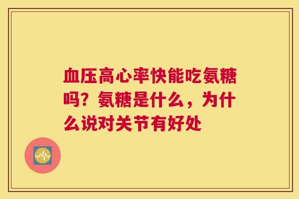 高心率快能吃氨糖吗？氨糖是什么，为什么说对关节有好处
