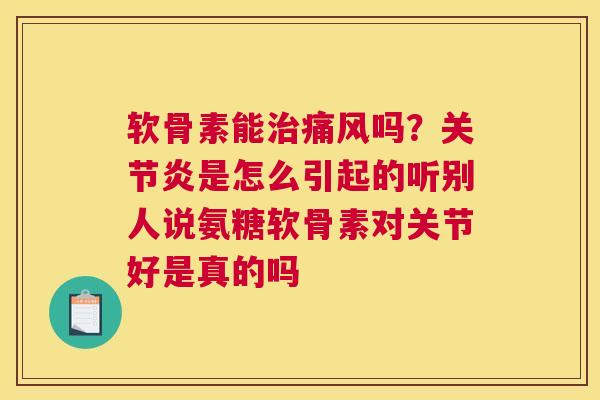软骨素能吗?是怎么引起的听别人说氨糖软骨素对关节好是真的吗 软骨素能吗?是怎么引起的听别人说氨糖软骨素对关节好是真的吗