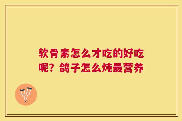 软骨素怎么才吃的好吃呢？鸽子怎么炖最营养