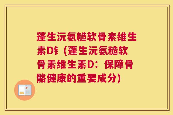 蓬生沅氨糙软骨素维生素D钅(蓬生沅氨糙软骨素维生素D:保障骨骼健康的重要成分)