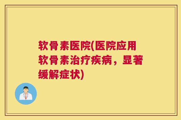 软骨素医院(医院应用软骨素治疗疾病,显著缓解症状)