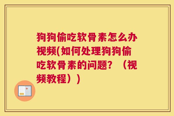 狗狗偷吃软骨素怎么办视频(如何处理狗狗偷吃软骨素的问题?(视频教程))