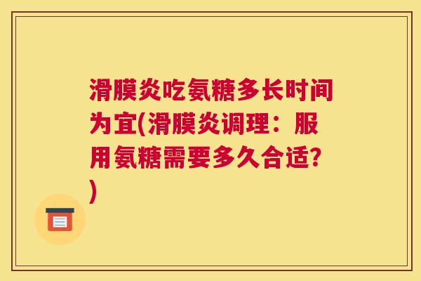 滑膜炎吃氨糖多长时间为宜(滑膜炎调理:服用氨糖需要多久合适?)