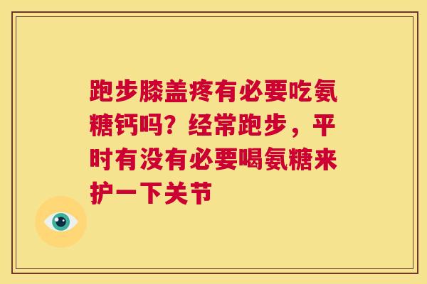 跑步膝盖疼有必要吃氨糖钙吗？经常跑步，平时有没有必要喝氨糖来护一下关节
