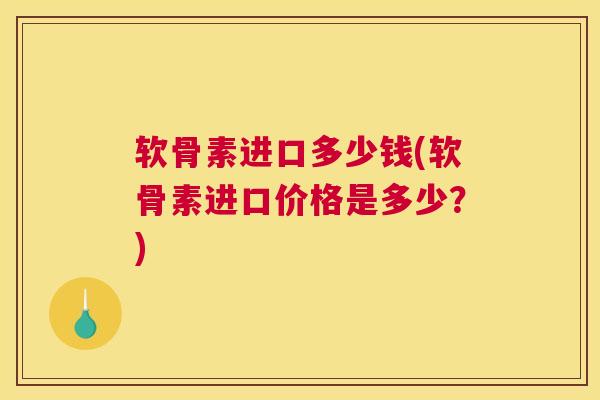 软骨素进口多少钱(软骨素进口价格是多少？)