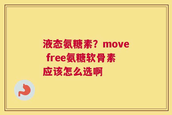 液态氨糖素？move free氨糖软骨素应该怎么选啊