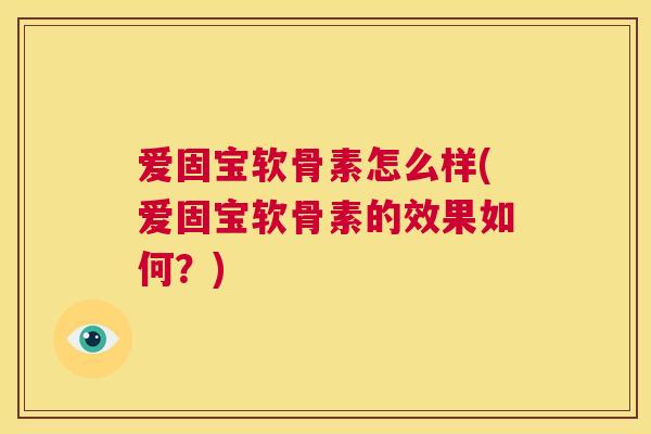 爱固宝软骨素怎么样(爱固宝软骨素的效果如何？)