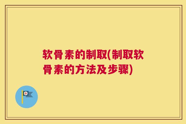软骨素的制取(制取软骨素的方法及步骤)
