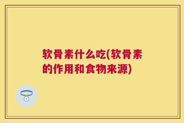 软骨素什么吃(软骨素的作用和食物来源)