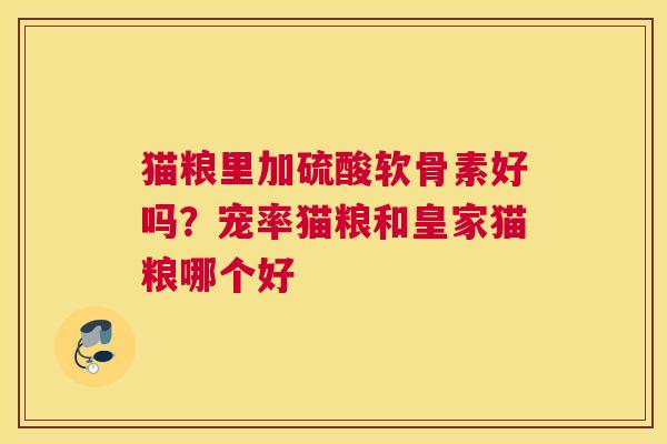 猫粮里加硫酸软骨素好吗?宠率猫粮和皇家猫粮哪个好