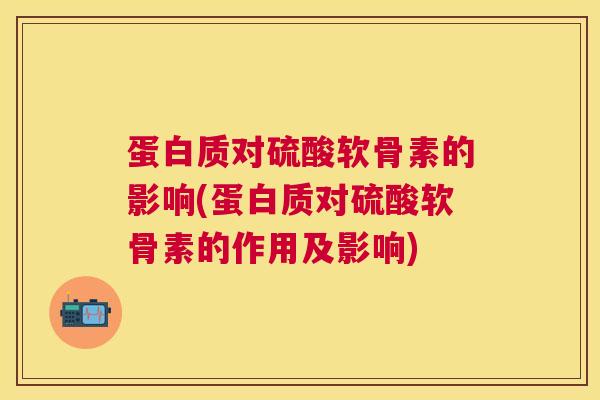 蛋白质对硫酸软骨素的影响(蛋白质对硫酸软骨素的作用及影响)