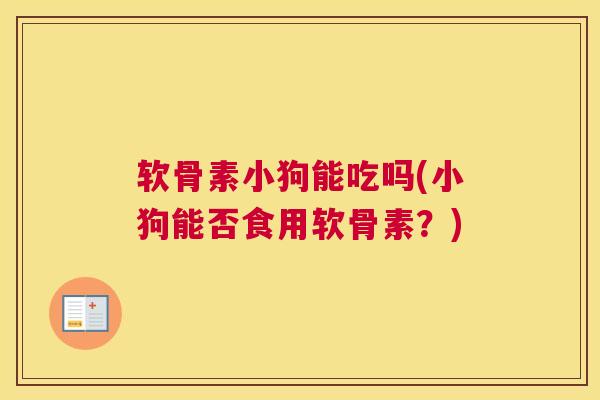 软骨素小狗能吃吗(小狗能否食用软骨素?)