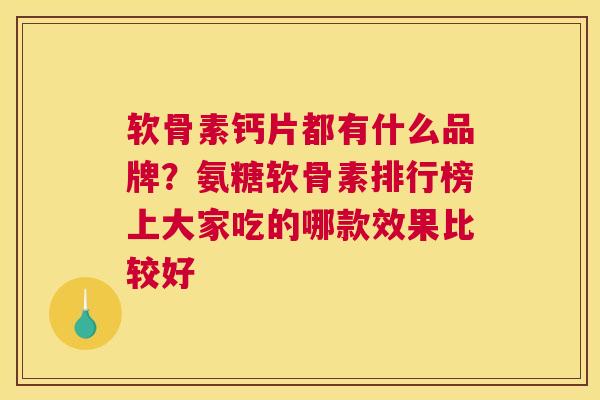 软骨素钙片都有什么品牌?氨糖软骨素排行榜上大家吃的哪款效果比较好