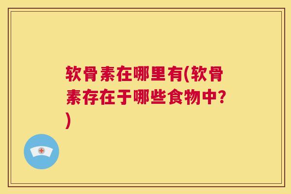 软骨素在哪里有(软骨素存在于哪些食物中?)
