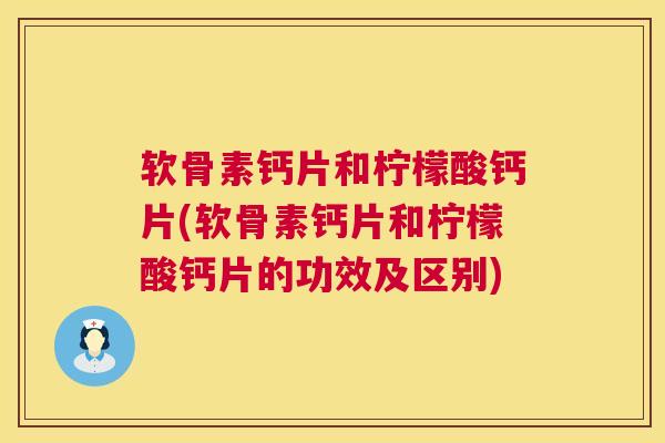 软骨素钙片和柠檬酸钙片(软骨素钙片和柠檬酸钙片的功效及区别) 软骨素钙片和柠檬酸钙片(软骨素钙片和柠檬酸钙片的功效及区别)