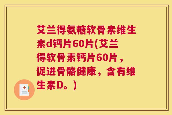 艾兰得氨糖软骨素维生素d钙片60片(艾兰得软骨素钙片60片,促进骨骼健康,含有维生素D。)