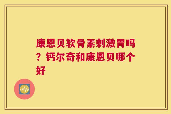 康恩贝软骨素刺激胃吗?钙尔奇和康恩贝哪个好