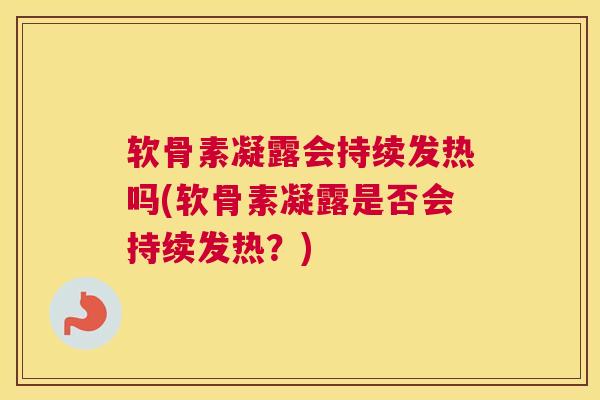 软骨素凝露会持续发热吗(软骨素凝露是否会持续发热？)