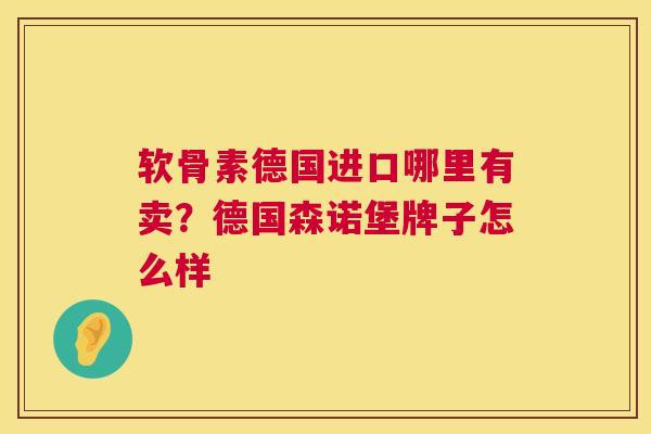 软骨素德国进口哪里有卖?德国森诺堡牌子怎么样