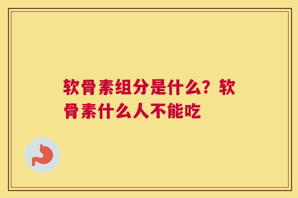 软骨素组分是什么?软骨素什么人不能吃 软骨素组分是什么?软骨素什么人不能吃