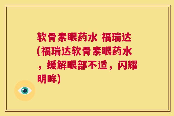 软骨素眼药水 福瑞达(福瑞达软骨素眼药水，缓解眼部不适，闪耀明眸)