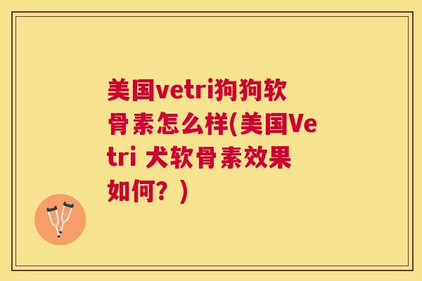美国vetri狗狗软骨素怎么样(美国Vetri 犬软骨素效果如何？)