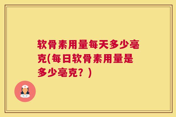 软骨素用量每天多少亳克(每日软骨素用量是多少亳克？)