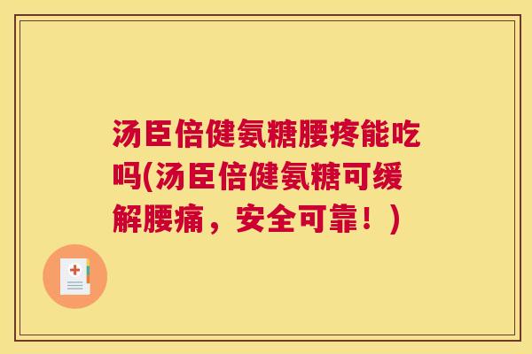汤臣倍健氨糖腰疼能吃吗(汤臣倍健氨糖可缓解腰痛,安全可靠!)