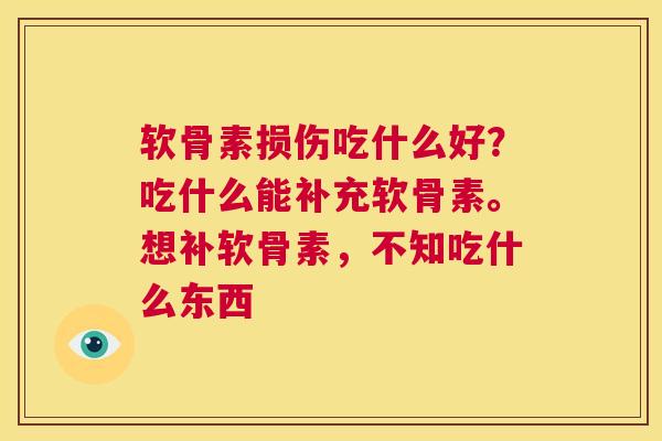 软骨素损伤吃什么好?吃什么能补充软骨素。想补软骨素,不知吃什么东西