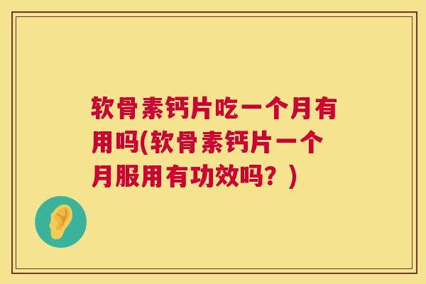软骨素钙片吃一个月有用吗(软骨素钙片一个月服用有功效吗?)