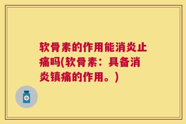 软骨素的作用能消炎止痛吗(软骨素：具备消炎镇痛的作用。)